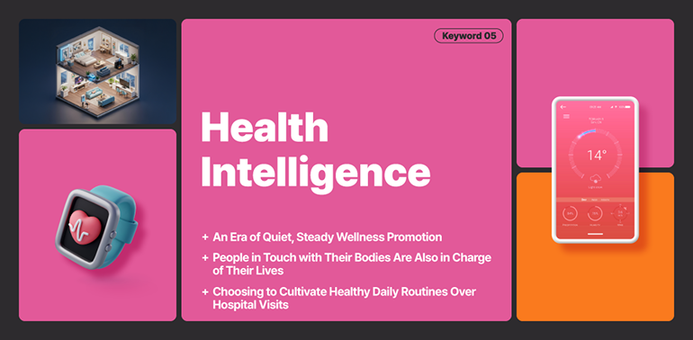 Health Intelligence Health Intelligence An Era of Quiet, Steady Wellness Promotion People in Touch with Their Bodies Are Also in Charge of Their Lives Choosing to Cultivate Healthy Daily Routines Over Hospital Visits